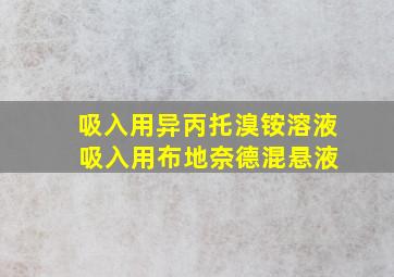 吸入用异丙托溴铵溶液 吸入用布地奈德混悬液